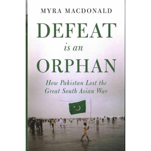 Defeat Is an Orphan: How Pakistan Lost the Great South Asian War (Hardcover)