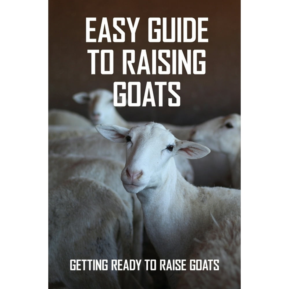 Easy Guide To Raising Goats Getting Ready To Raise Goats How To Raise