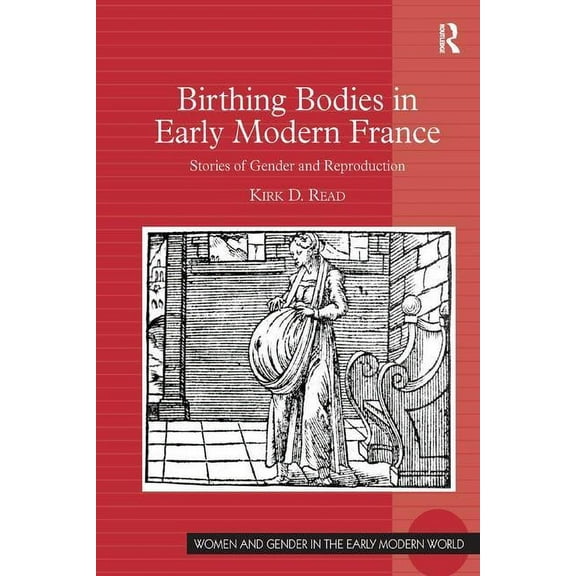 Women and Gender in the Early Modern Wor Birthing Bodies in Early Modern France: Stories of Gender and Reproduction, (Hardcover)