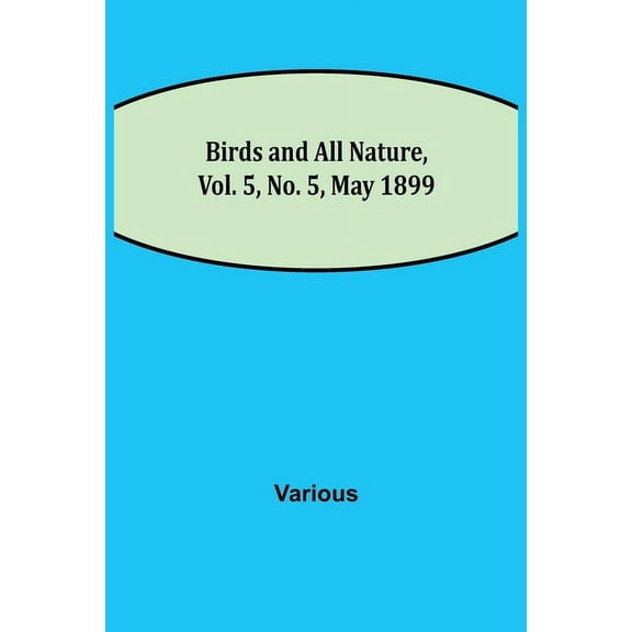 Birds and All Nature, Vol. 5, No. 5, May 1899, (Paperback)