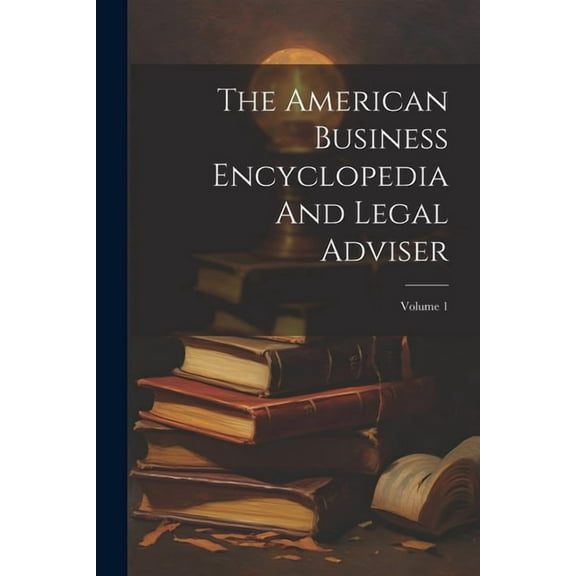 The American Business Encyclopedia And Legal Adviser; Volume 1 (Paperback)