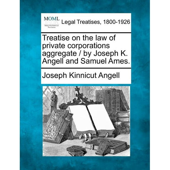 Treatise on the law of private corporations aggregate / by Joseph K. Angell and Samuel Ames. (Paperback)