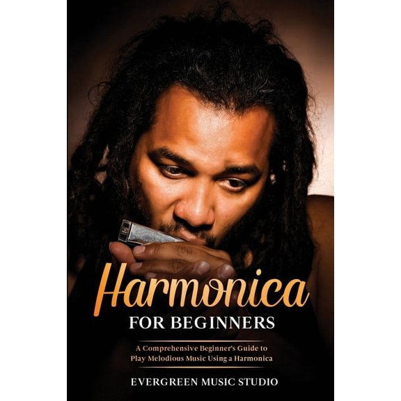 Harmonica for Beginners Harmonica for Beginners: A Comprehensive Beginner's Guide to Play Melodious Music Using a Harmonica, Book 1, (Paperback)