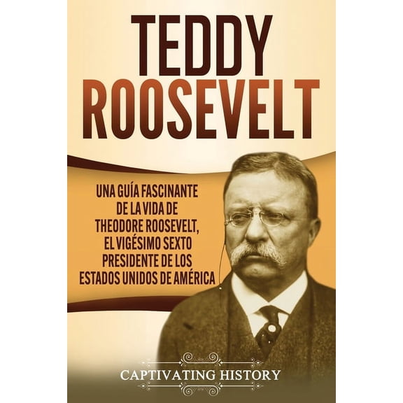 Teddy Roosevelt: Una GuÃa Fascinante de la Vida de Theodore Roosevelt, el Vigésimo Sexto Presidente de los Estados Unido, (Paperback)