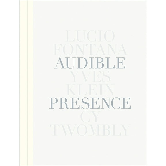 Audible Presence: Lucio Fontana, Yves Klein, Cy Twombly, (Hardcover)