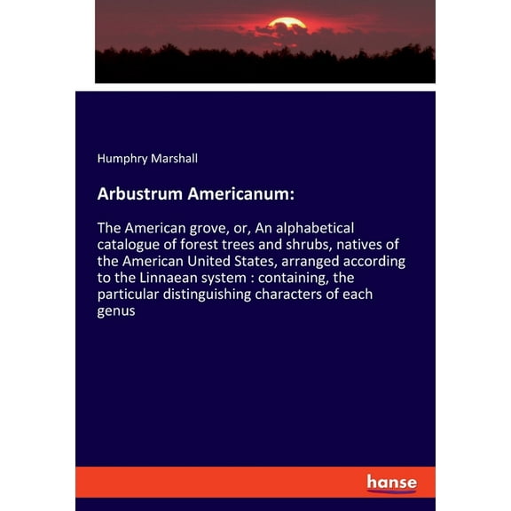 Arbustrum Americanum: The American grove, or, An alphabetical catalogue of forest trees and shrubs, natives of the Ameri, (Paperback)