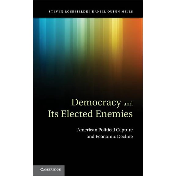 Democracy and Its Elected Enemies: American Political Capture and Economic Decline, (Hardcover)
