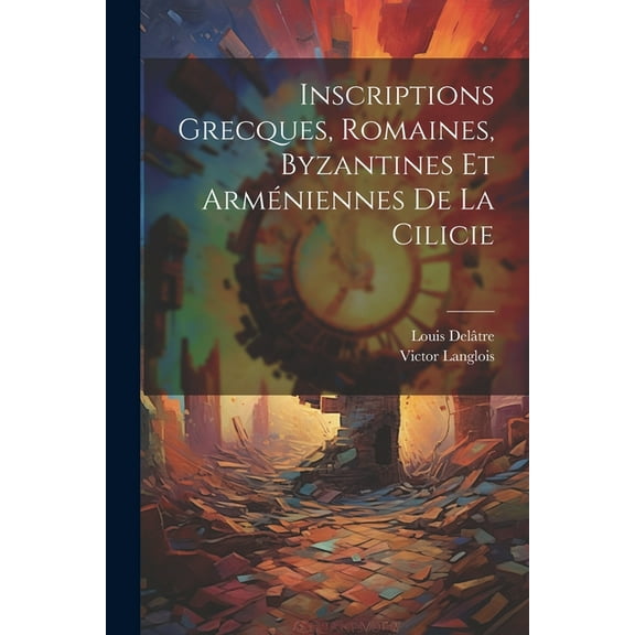 Inscriptions Grecques, Romaines, Byzantines Et Arméniennes De La Cilicie (Paperback)