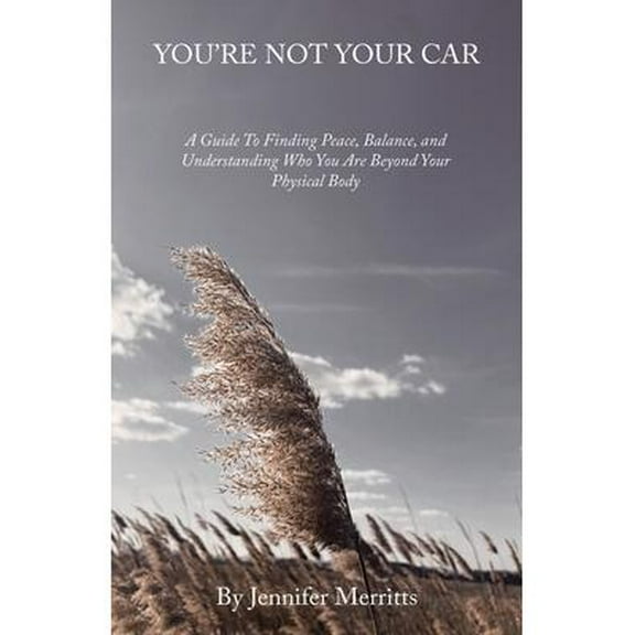 You'Re Not Your Car : A Guide to Finding Peace, Balance, and Understanding Who You Are Beyond Your Physical Body