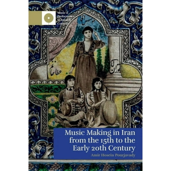 Music and Performance in Muslim Contexts Music Making in Iran from the 15th to the Early 20th Century, (Paperback)