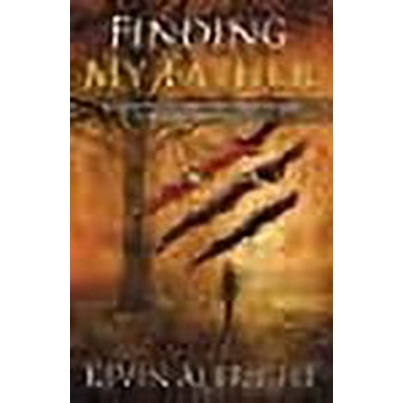 Finding My Father: A Journey From the Father Who Caused the Scars to the Father Who Healed Them