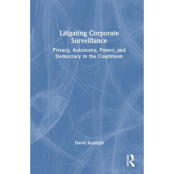 Litigating Corporate Surveillance: Privacy, Autonomy, Power, and Democracy in the Courtroom, (Hardcover)