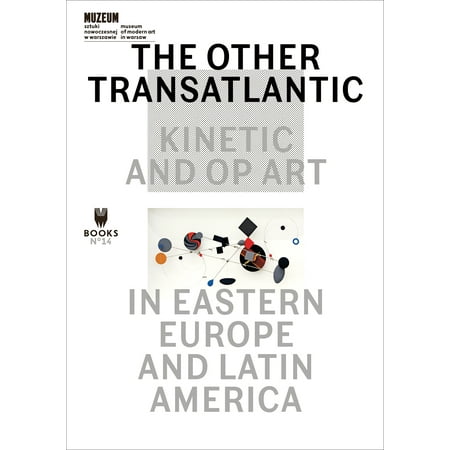 The Other Transatlantic : Kinetic and Op Art in Eastern Europe and Latin