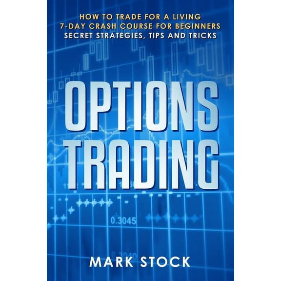 Options Trading: How to trade for a living, 7-day crash course for beginners, secret strategies, tips and tricks (Paperback)