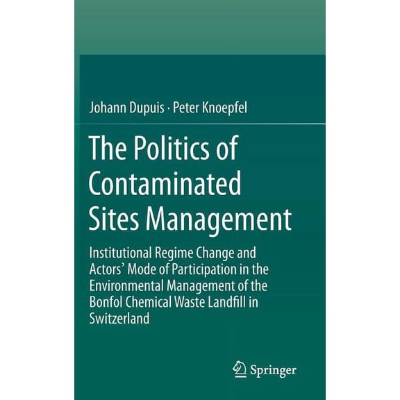 The Politics of Contaminated Sites Management: Institutional Regime Change and Actors' Mode of Participation in the Envi, (Hardcover)