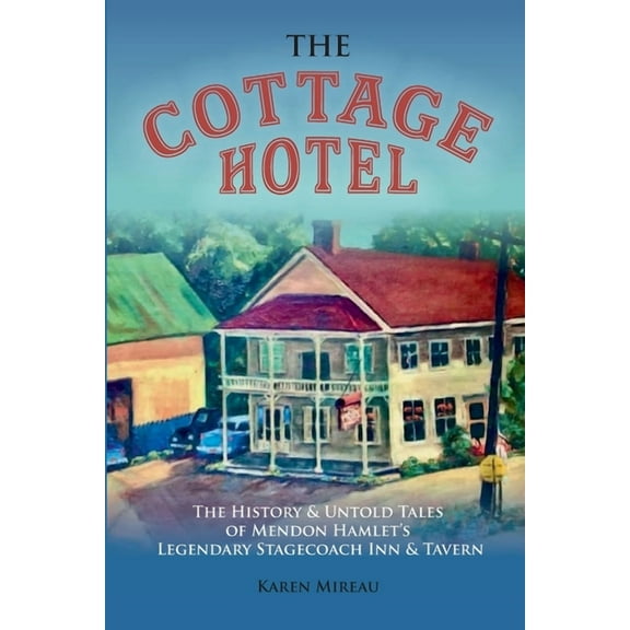 The Cottage Hotel: The History & Untold Tales of Mendon Hamlet's Legendary Stagecoach Inn & Tavern, (Paperback)