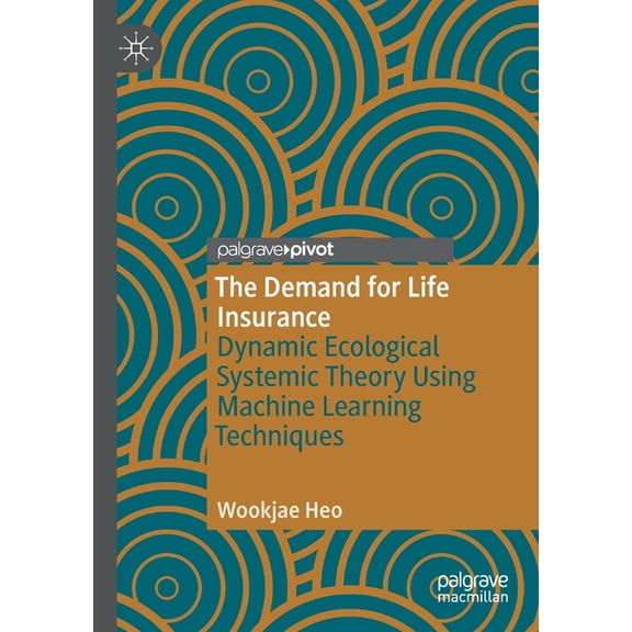 The Demand for Life Insurance: Dynamic Ecological Systemic Theory Using Machine Learning Techniques, (Paperback)