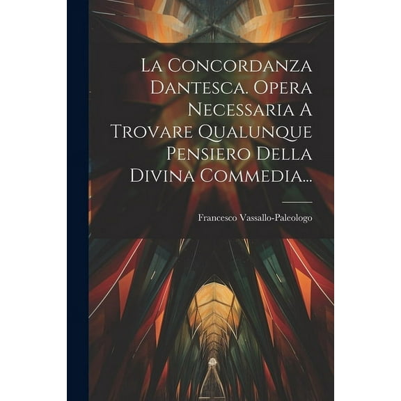 La Concordanza Dantesca. Opera Necessaria A Trovare Qualunque Pensiero Della Divina Commedia... (Paperback)