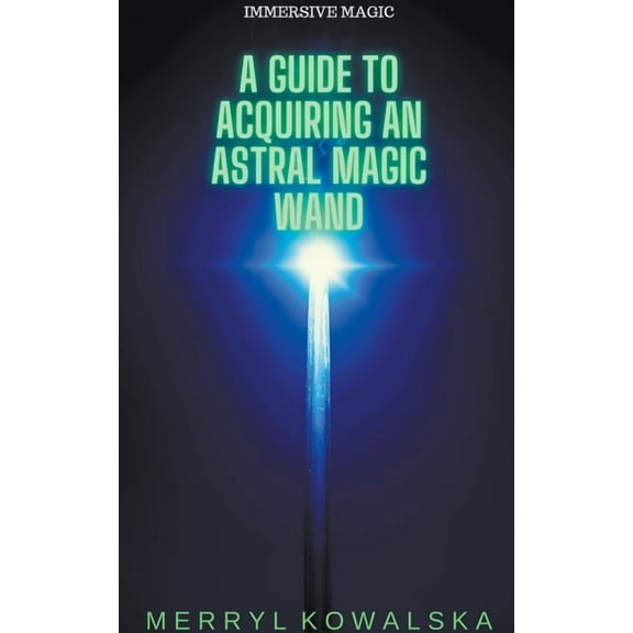 Immersive Magic A Guide to Acquiring an Astral Magic Wand, Book 1, (Paperback)