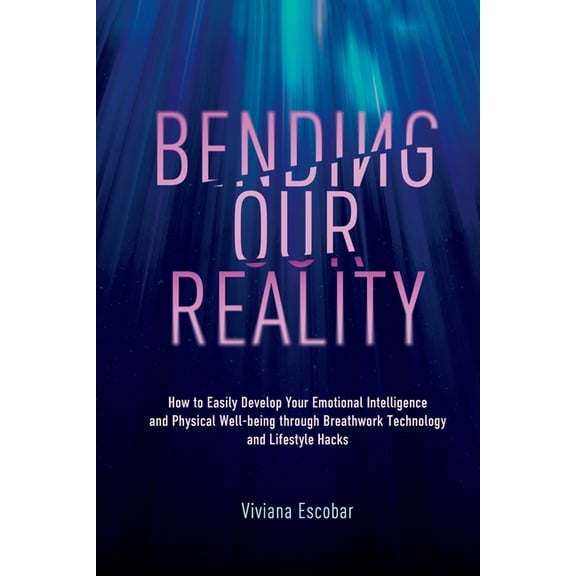 Bending Our Reality: How to Easily Develop Your Emotional Intelligence and Physical Well-being through Breathwork Techno, (Paperback)