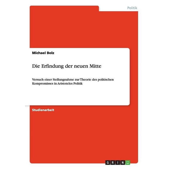 Die Erfindung der neuen Mitte : Versuch einer Stellungnahme zur Theorie des politischen Kompromisses in Aristoteles Politik (Paperback)