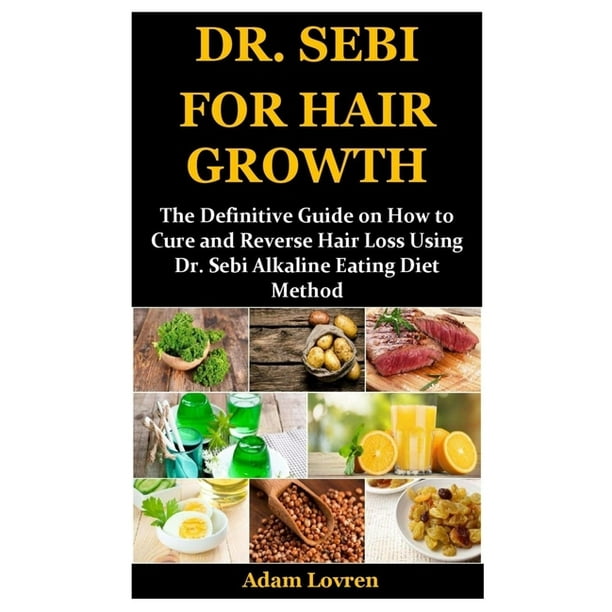 Dr Sebi For Hair Growth The Definitive Guide On How To Cure And Reverse Hair Loss Using Dr Sebi Alkaline Eating Diet Method Paperback Walmart Com Walmart Com