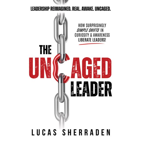 The Uncaged Leader: How Surprisingly Simple Shifts in Curiosity and Awareness Liberate Leaders, (Paperback)