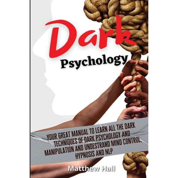 Dark Psychology: Your Great Manual To Learn All The Dark Techniques Of Dark Psychology And Manipulation And Understand M, (Paperback)