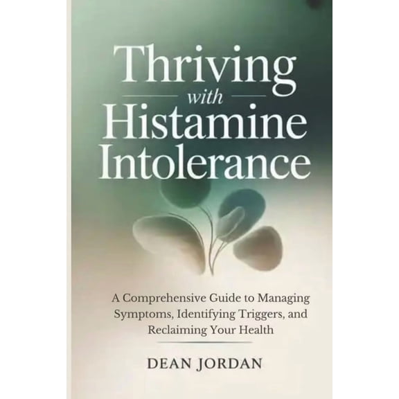 Thriving with Histamine Intolerance: A Comprehensive Guide to Managing Symptoms, Identifying Triggers, and Reclaiming Yo, (Paperback)