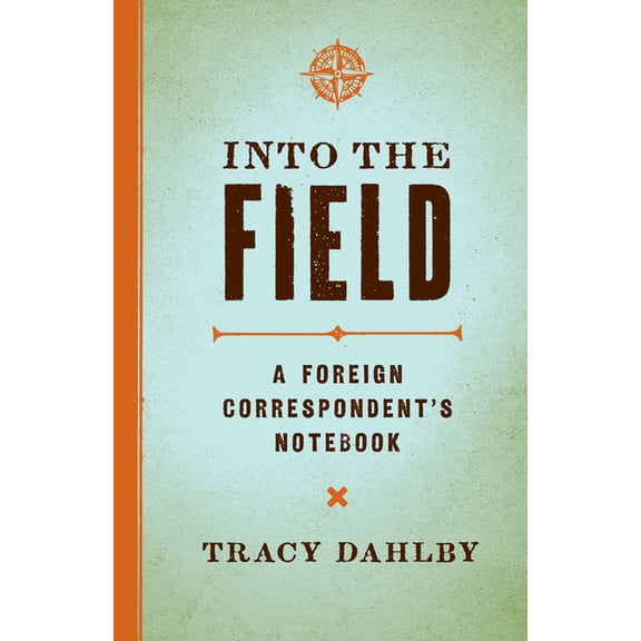 Into the Field: A Foreign Correspondent's Notebook, (Hardcover)