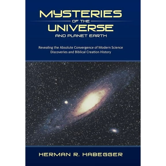 Mysteries of the Universe and Planet Earth : Revealing the Absolute Convergence of Modern Science Discoveries and Biblical Creation History