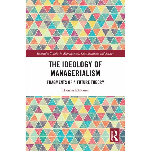 Routledge Studies in Management, Organiz The Ideology of Managerialism: Fragments of a Future Theory, (Hardcover)