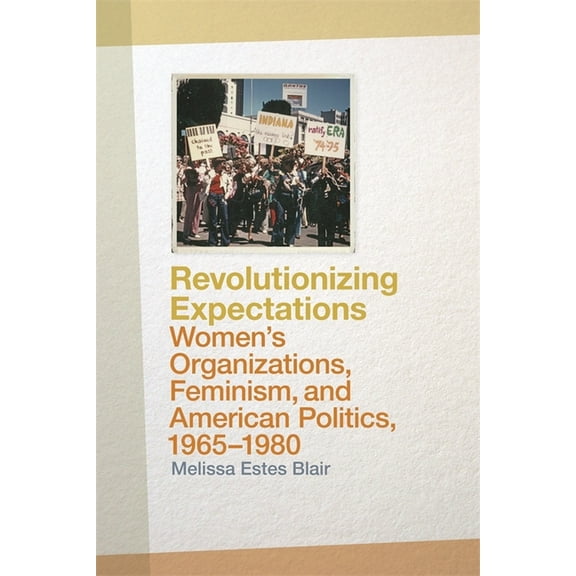 Revolutionizing Expectations: Women's Organizations, Feminism, and American Politics, 1965-1980, (Paperback)