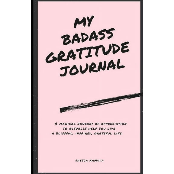 My Badass Gratitude Journal: A magical journey of appreciation to actually help you live a blissful, inspired, grateful , (Paperback)