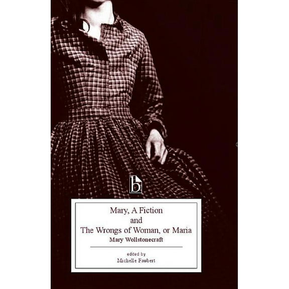 Broadview Editions Mary, a Fiction and the Wrongs of Woman, or Maria, (Paperback)