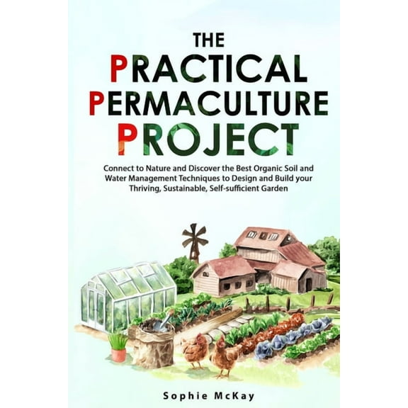 The Practical Permaculture Project: Connect to Nature and Discover the Best Organic Soil and Water Management Techniques, (Paperback)