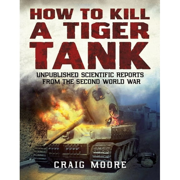 How to Kill a Tiger Tank: Unpublished Scientific Reports from the Second World War (Paperback)