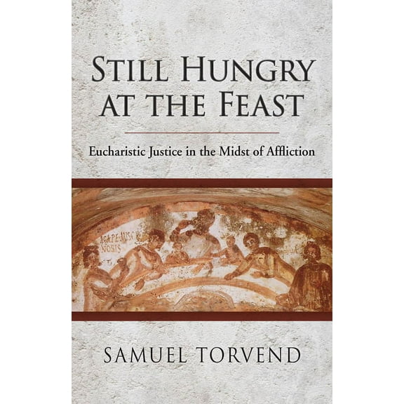 Still Hungry at the Feast : Eucharistic Justice in the Midst of Affliction (Paperback)