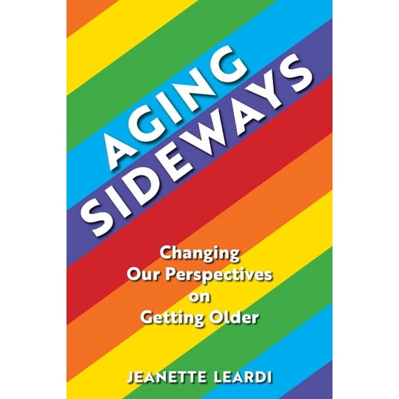 Aging Sideways: Changing Our Perspectives on Getting Older, (Paperback)