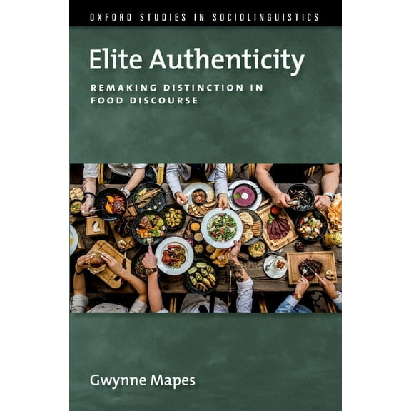 Oxford Studies in Sociolinguistics Elite Authenticity: Remaking Distinction in Food Discourse, (Paperback)