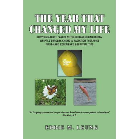 The Year That Changed My Life : Surviving Acute Pancreatitis, Cholangiocarcinoma, Whipple Surgery, Chemo & Radiation Therapies First-Hand Experience (The Best Experience Of My Life)