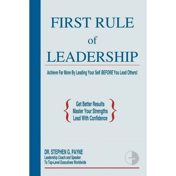 First Rule Of Leadership : Achieve Far More By Leading Your Self Before You Lead Others