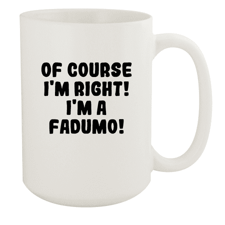 

Of Course I m Right! I m A Fadumo! - Ceramic 15oz White Mug White