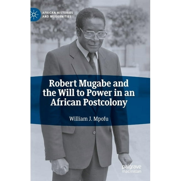 African Histories and Modernities Robert Mugabe and the Will to Power in an African Postcolony, (Hardcover)