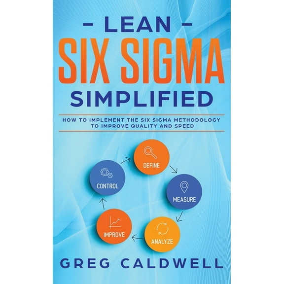Lean Six Sigma: Simplified - How to Implement The Six Sigma Methodology to Improve Quality and Speed (Lean Guides with S, (Hardcover)