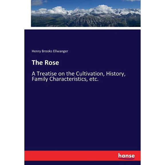 The Rose: A Treatise on the Cultivation, History, Family Characteristics, etc., (Paperback)