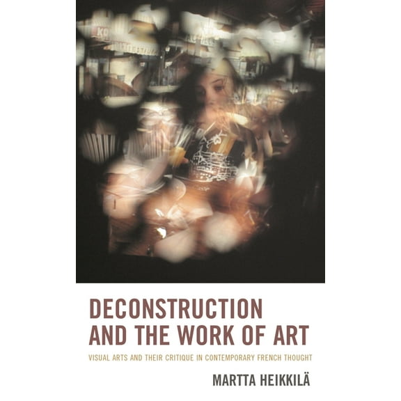 Deconstruction and the Work of Art: Visual Arts and Their Critique in Contemporary French Thought, (Paperback)