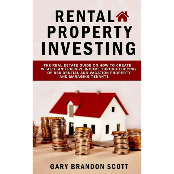 Rental Property Investing: The Real Estate Guide On How To Create Wealth And Passive Income Through Buying of Residential and Vacation Property And Managing Tenants (Paperback)