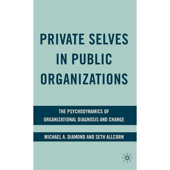 Private Selves in Public Organizations: The Psychodynamics of Organizational Diagnosis and Change, (Hardcover)