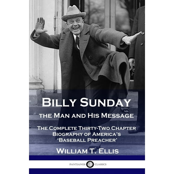 Billy Sunday, the Man and His Message: The Complete Thirty-Two Chapter Biography of America's 'Baseball Preacher', (Paperback)